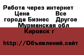 Работа через интернет › Цена ­ 20 000 - Все города Бизнес » Другое   . Мурманская обл.,Кировск г.